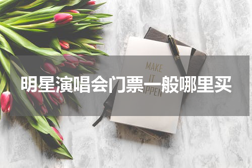 明星演唱会门票一般哪里买