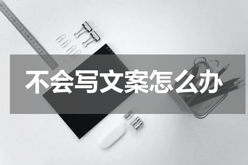 不会写文案怎么办