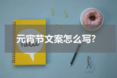 元宵节文案怎么写?