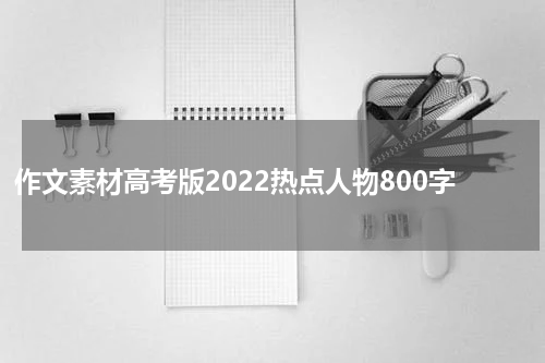 作文素材高考版2022热点人物800字