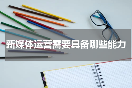 新媒体运营需要具备哪些能力