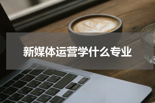 新媒体运营学什么专业