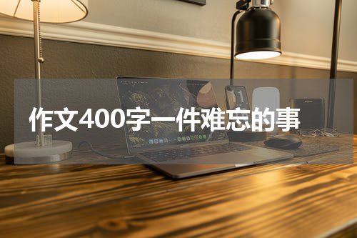 作文400字一件难忘的事