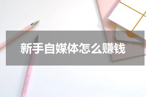 新手自媒体怎么赚钱