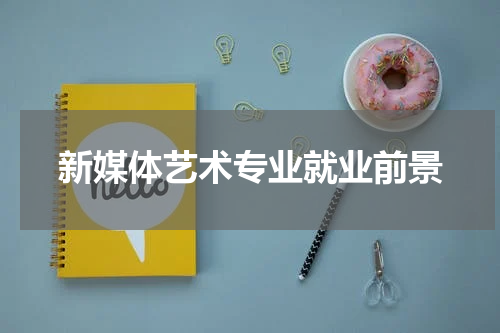 新媒体艺术专业就业前景