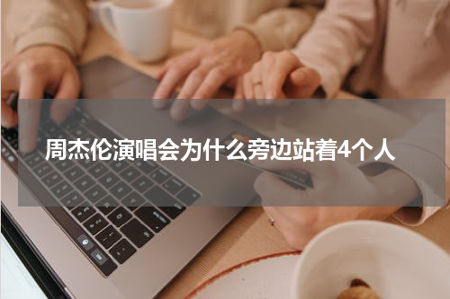周杰伦演唱会为什么旁边站着4个人