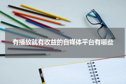有播放就有收益的自媒体平台有哪些
