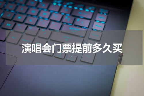演唱会门票提前多久买