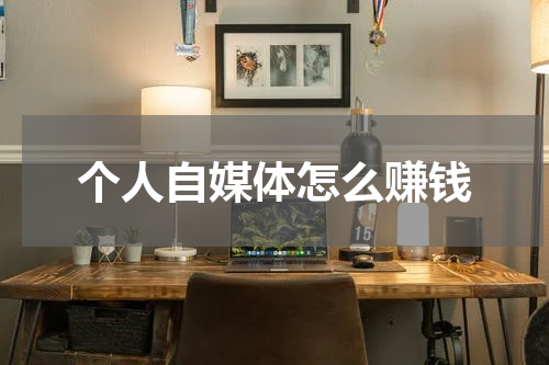 个人自媒体怎么赚钱