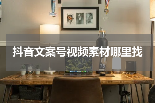 抖音文案号视频素材哪里找