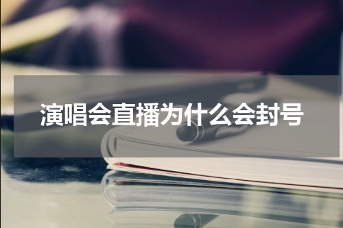 演唱会直播为什么会封号