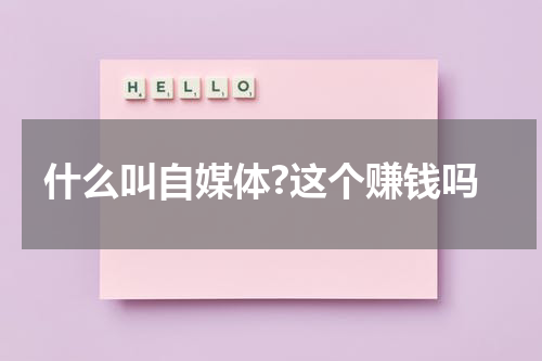 什么叫自媒体?这个赚钱吗