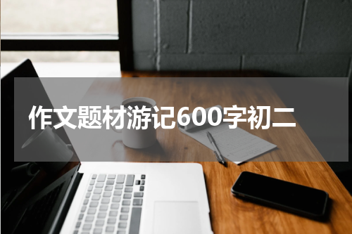 作文题材游记600字初二