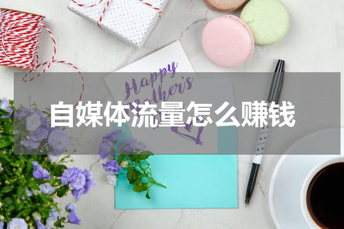 自媒体流量怎么赚钱
