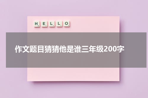 作文题目猜猜他是谁三年级200字