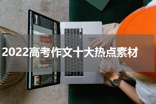 2022高考作文十大热点素材