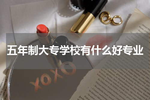 五年制大专学校有什么好专业