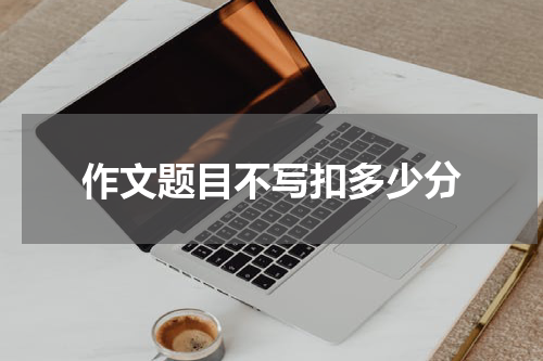 作文题目不写扣多少分
