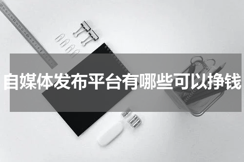 自媒体发布平台有哪些可以挣钱