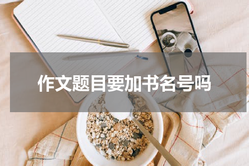 作文题目要加书名号吗