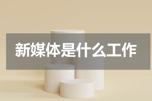 新媒体是什么工作
