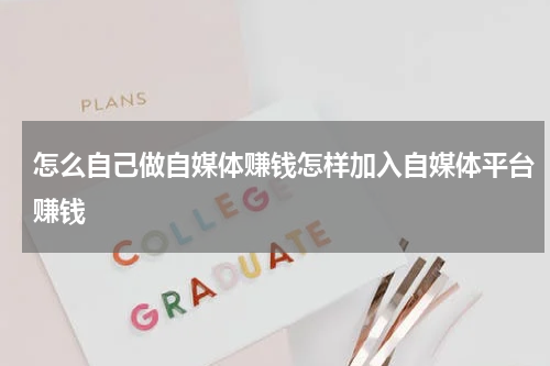 怎么自己做自媒体赚钱怎样加入自媒体平台赚钱