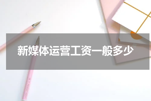 新媒体运营工资一般多少
