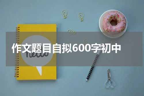 作文题目自拟600字初中