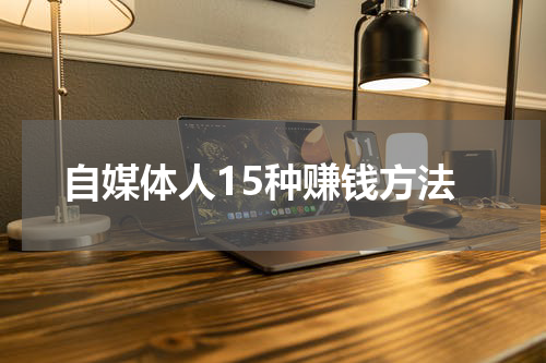 自媒体人15种赚钱方法