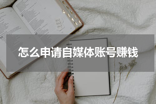 怎么申请自媒体账号赚钱