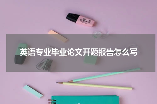 英语专业毕业论文开题报告怎么写