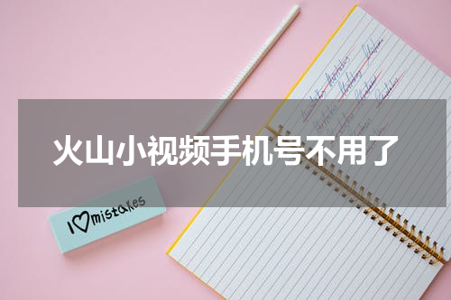 火山小视频手机号不用了