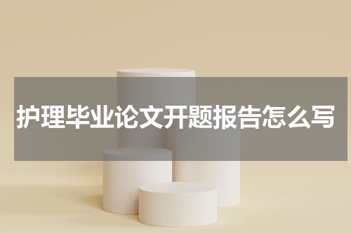护理毕业论文开题报告怎么写