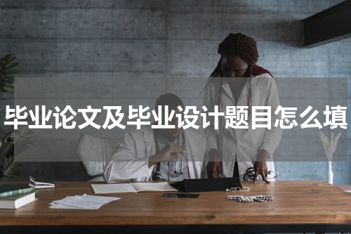 毕业论文及毕业设计题目怎么填