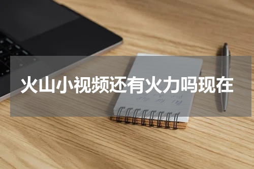 火山小视频还有火力吗现在