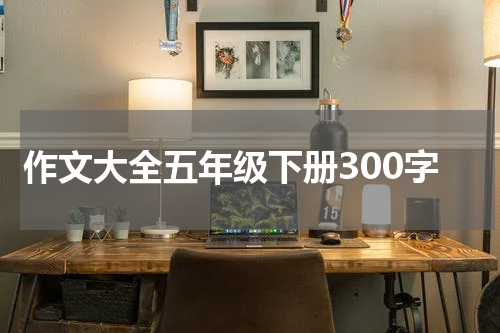 作文大全五年级下册300字
