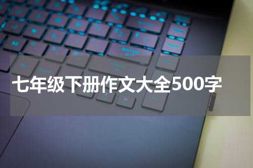 七年级下册作文大全500字
