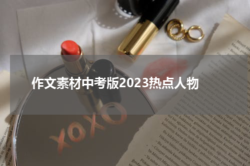 作文素材中考版2023热点人物