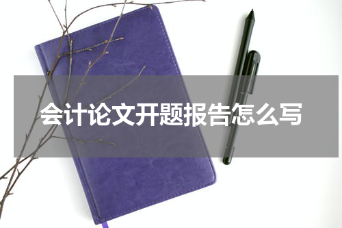 会计论文开题报告怎么写