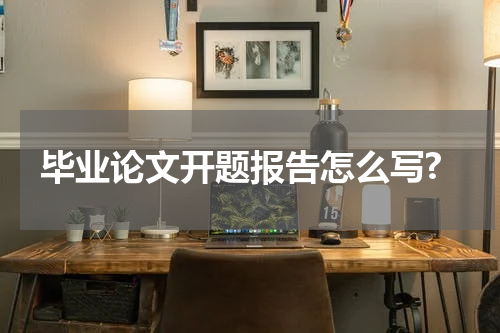 毕业论文开题报告怎么写?