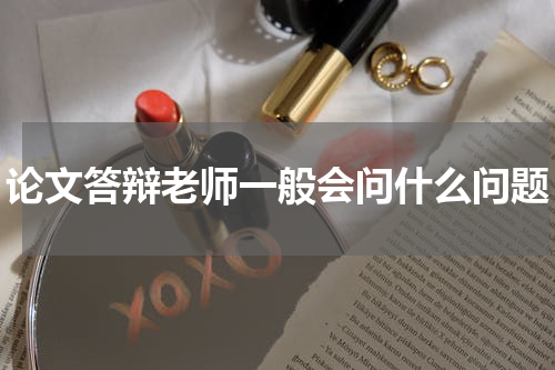 论文答辩老师一般会问什么问题