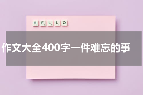 作文大全400字一件难忘的事