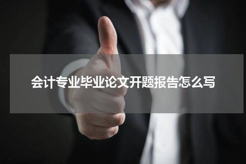 会计专业毕业论文开题报告怎么写