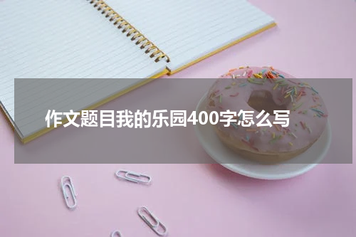 作文题目我的乐园400字怎么写