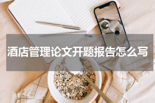 酒店管理论文开题报告怎么写