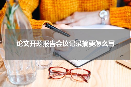 论文开题报告会议记录摘要怎么写