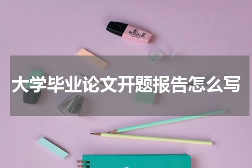 大学毕业论文开题报告怎么写