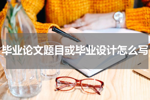 毕业论文题目或毕业设计怎么写