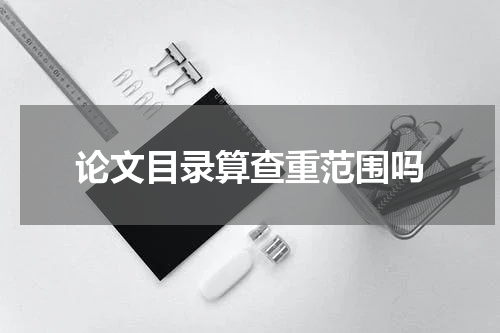 论文目录算查重范围吗