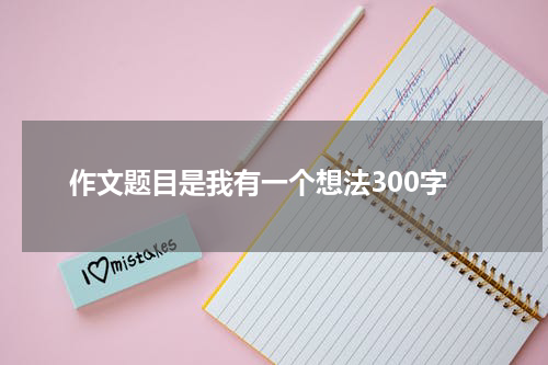 作文题目是我有一个想法300字